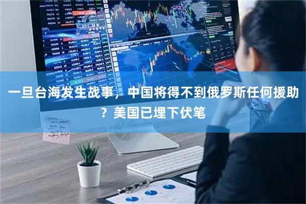 一旦台海发生战事，中国将得不到俄罗斯任何援助？美国已埋下伏笔
