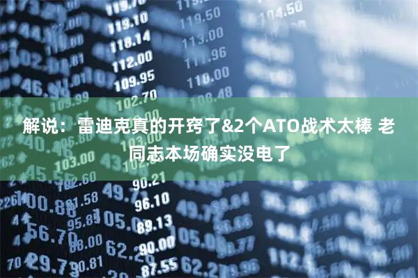 解说：雷迪克真的开窍了&2个ATO战术太棒 老同志本场确实没电了