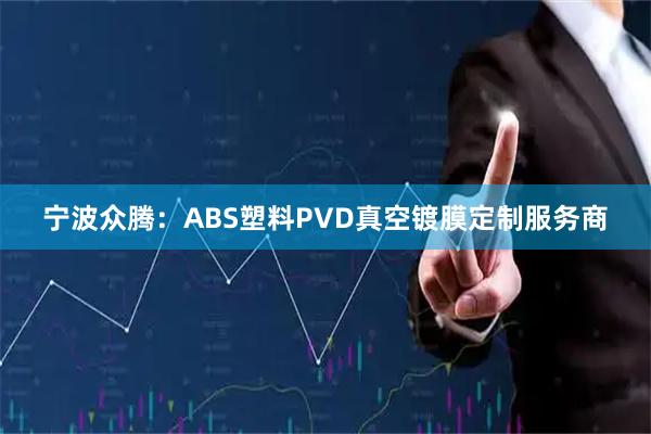 宁波众腾：ABS塑料PVD真空镀膜定制服务商