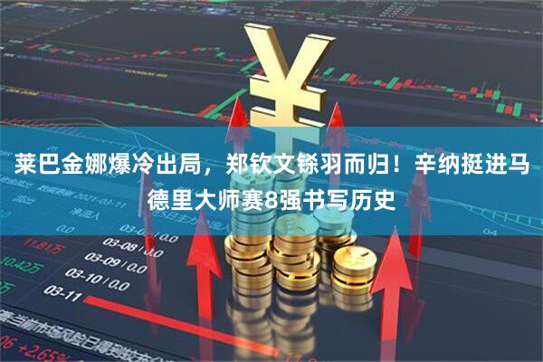 莱巴金娜爆冷出局，郑钦文铩羽而归！辛纳挺进马德里大师赛8强书写历史