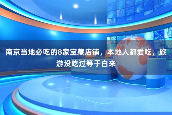 南京当地必吃的8家宝藏店铺，本地人都爱吃，旅游没吃过等于白来