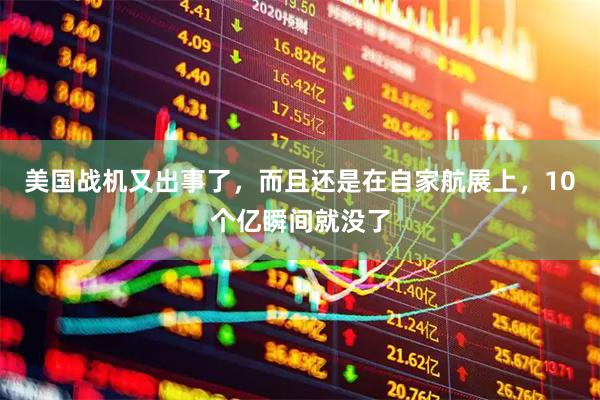 美国战机又出事了，而且还是在自家航展上，10个亿瞬间就没了