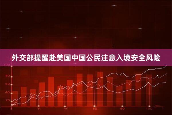 外交部提醒赴美国中国公民注意入境安全风险