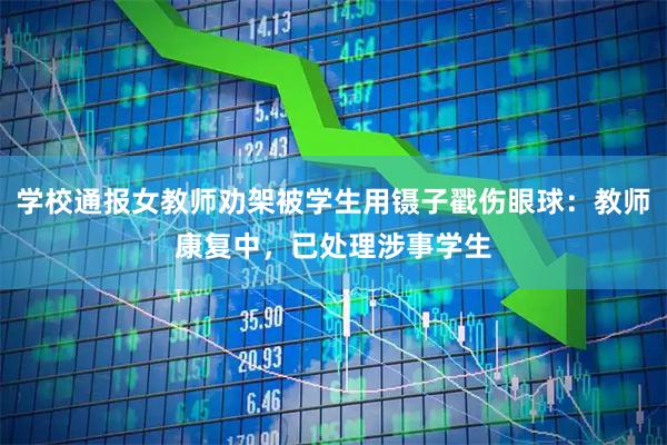 学校通报女教师劝架被学生用镊子戳伤眼球：教师康复中，已处理涉事学生