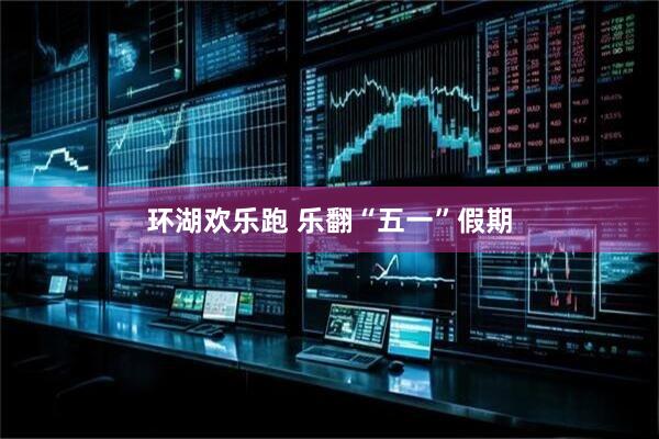 环湖欢乐跑 乐翻“五一”假期